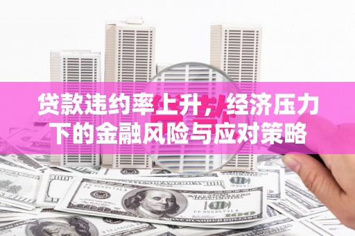 钦北贷款违约率上升，经济压力下的金融风险与应对策略