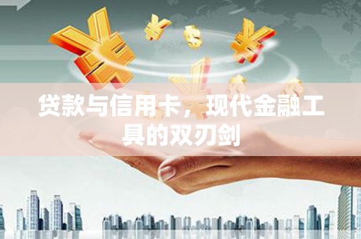 钦北贷款与信用卡，现代金融工具的双刃剑