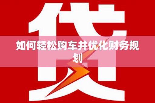 钦北如何轻松购车并优化财务规划