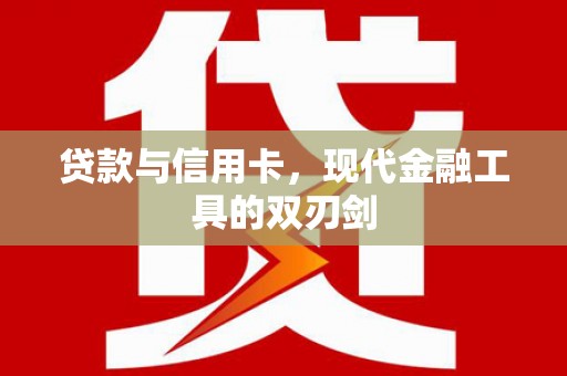 钦北贷款与信用卡，现代金融工具的双刃剑
