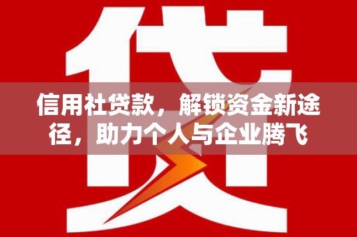 钦北信用社贷款，解锁资金新途径，助力个人与企业腾飞