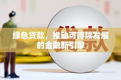 钦北绿色贷款，推动可持续发展的金融新引擎