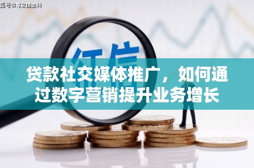 钦北贷款社交媒体推广，如何通过数字营销提升业务增长