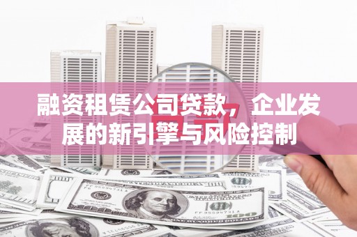 钦北融资租赁公司贷款，企业发展的新引擎与风险控制