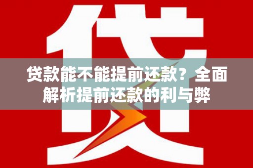 钦北贷款能不能提前还款？全面解析提前还款的利与弊