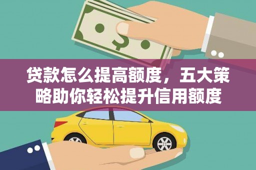 钦北贷款怎么提高额度，五大策略助你轻松提升信用额度