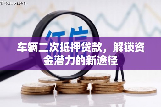 钦北车辆二次抵押贷款，解锁资金潜力的新途径