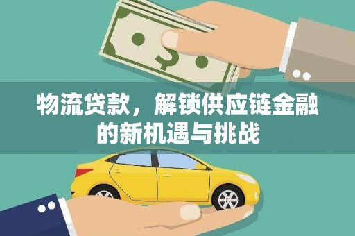 钦北物流贷款，解锁供应链金融的新机遇与挑战