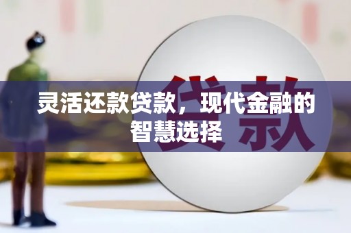 钦北灵活还款贷款，现代金融的智慧选择