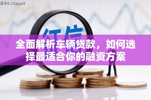 钦北全面解析车辆贷款，如何选择最适合你的融资方案