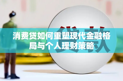 钦北消费贷如何重塑现代金融格局与个人理财策略
