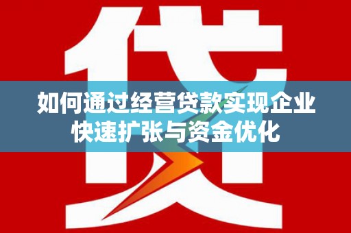钦北如何通过经营贷款实现企业快速扩张与资金优化