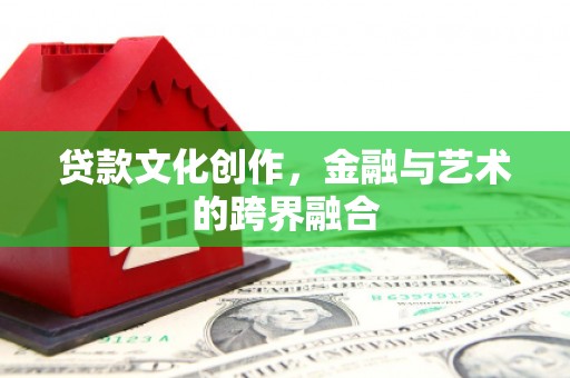 钦北贷款文化创作，金融与艺术的跨界融合