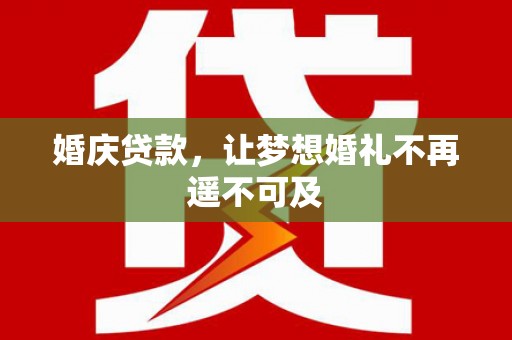 钦北婚庆贷款，让梦想婚礼不再遥不可及