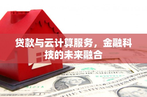 钦北贷款与云计算服务，金融科技的未来融合