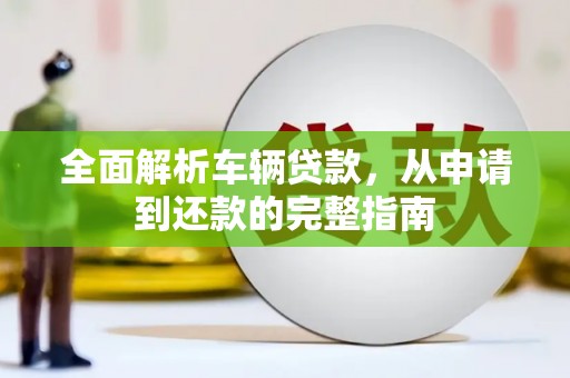 钦北全面解析车辆贷款，从申请到还款的完整指南