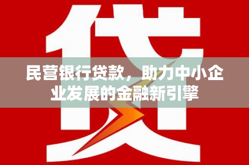 钦北民营银行贷款，助力中小企业发展的金融新引擎