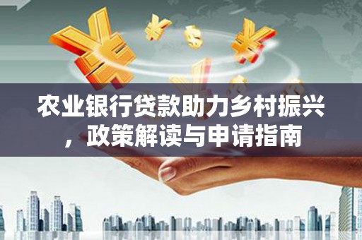 钦北农业银行贷款助力乡村振兴，政策解读与申请指南