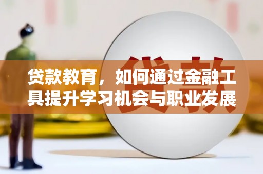 钦北贷款教育，如何通过金融工具提升学习机会与职业发展