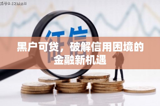 钦北黑户可贷，破解信用困境的金融新机遇