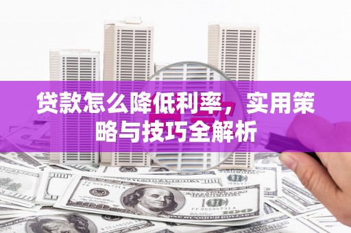 钦北贷款怎么降低利率，实用策略与技巧全解析
