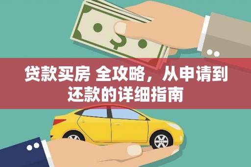 钦北贷款买房 全攻略，从申请到还款的详细指南
