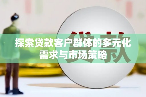 钦北探索贷款客户群体的多元化需求与市场策略