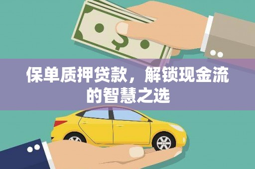 钦北保单质押贷款，解锁现金流的智慧之选
