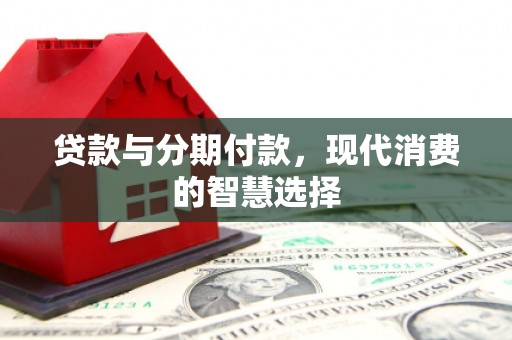 钦北贷款与分期付款，现代消费的智慧选择