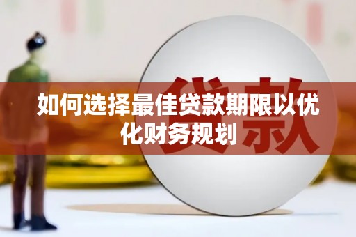 钦北如何选择最佳贷款期限以优化财务规划