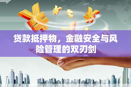 钦北贷款抵押物，金融安全与风险管理的双刃剑