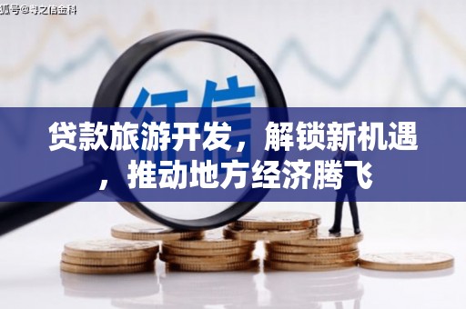 钦北贷款旅游开发，解锁新机遇，推动地方经济腾飞