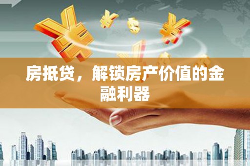 钦北房抵贷，解锁房产价值的金融利器