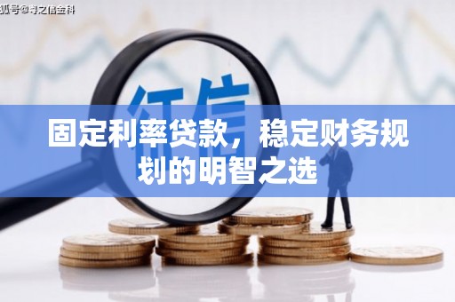 钦北固定利率贷款，稳定财务规划的明智之选