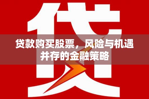 钦北贷款购买股票，风险与机遇并存的金融策略