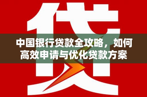 钦北中国银行贷款全攻略，如何高效申请与优化贷款方案