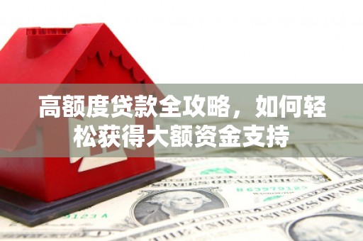 钦北高额度贷款全攻略，如何轻松获得大额资金支持