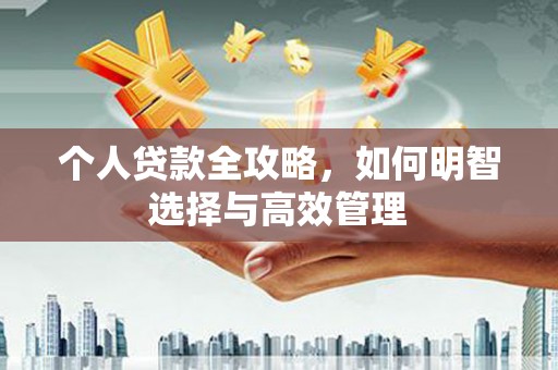 钦北个人贷款全攻略，如何明智选择与高效管理