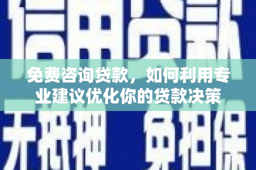 钦北免费咨询贷款，如何利用专业建议优化你的贷款决策