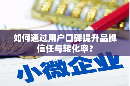 钦北如何通过用户口碑提升品牌信任与转化率？