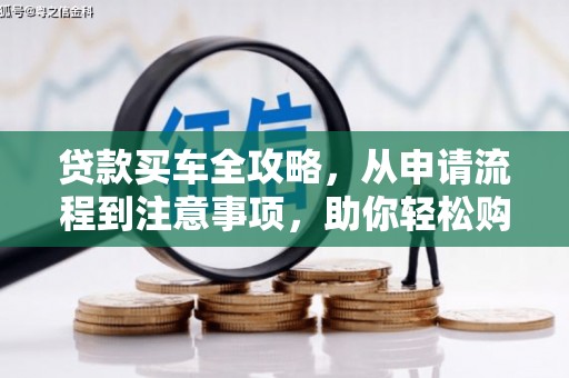 钦北贷款买车全攻略，从申请流程到注意事项，助你轻松购车