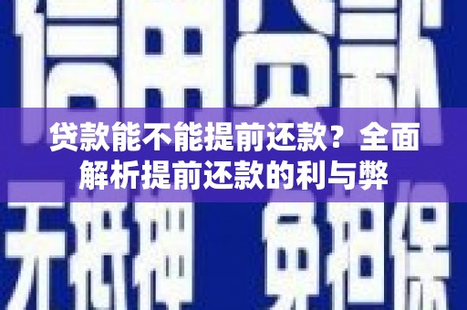 钦北贷款能不能提前还款？全面解析提前还款的利与弊