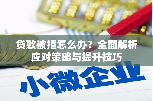 钦北贷款被拒怎么办？全面解析应对策略与提升技巧