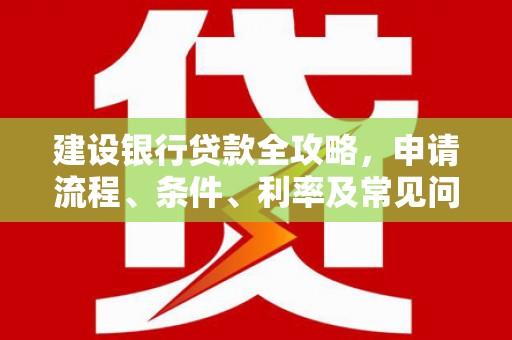钦北建设银行贷款全攻略，申请流程、条件、利率及常见问题解答