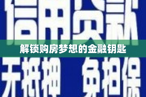 钦北解锁购房梦想的金融钥匙