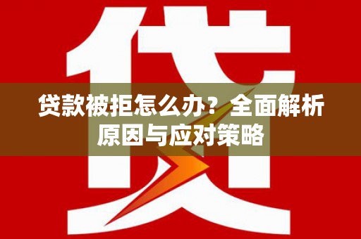 钦北贷款被拒怎么办？全面解析原因与应对策略
