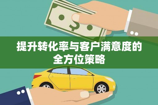 钦北提升转化率与客户满意度的全方位策略