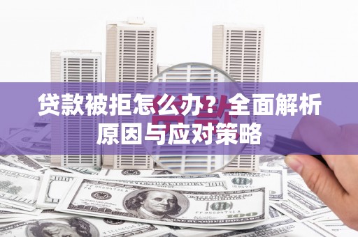 钦北贷款被拒怎么办？全面解析原因与应对策略