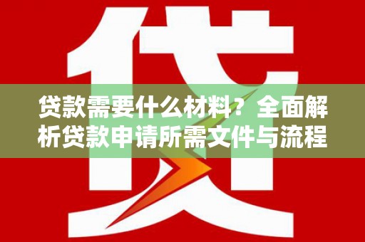钦北贷款需要什么材料？全面解析贷款申请所需文件与流程