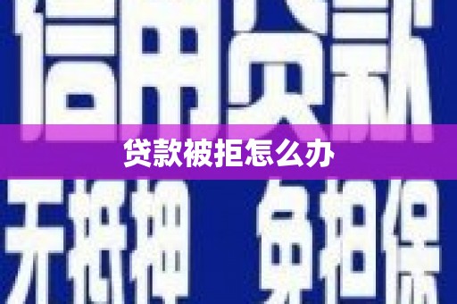 钦北贷款被拒怎么办
